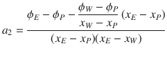 
$$\displaystyle{ a_{2} = \dfrac{\phi _{E} -\phi _{P} - \dfrac{\phi _{W} -\phi _{P}} {x_{W} - x_{P}}\,(x_{E} - x_{P})} {(x_{E} - x_{P})(x_{E} - x_{W})} }$$
