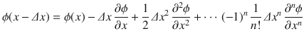 
$$\displaystyle{ \phi (x -\varDelta x) =\phi (x) -\varDelta x\, \dfrac{\partial \phi } {\partial x} + \dfrac{1} {2}\,\varDelta x^{2}\, \dfrac{\partial ^{2}\phi } {\partial x^{2}} + \cdots \,(-1)^{n}\, \dfrac{1} {n!}\,\varDelta x^{n}\, \dfrac{\partial ^{n}\phi } {\partial x^{n}} }$$
