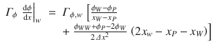 
$$\displaystyle\begin{array}{rcl} \varGamma _{\phi }\,\left. \frac{\mathrm{d}\phi } {\mathrm{d}x}\right \vert _{w}& =& \varGamma _{\phi,w}\,\left [ \frac{\phi _{W} -\phi _{P}} {x_{W} - x_{P}}\right. \\ & & +\left.\frac{\phi _{WW} +\phi _{P} - 2\phi _{W}} {2\,\varDelta x^{2}} \,\left (2x_{w} - x_{P} - x_{W}\right )\right ]{}\end{array}$$
