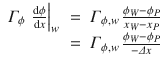 
$$\displaystyle\begin{array}{rcl} \varGamma _{\phi }\,\left. \frac{\mathrm{d}\phi } {\mathrm{d}x}\right \vert _{w}& =& \varGamma _{\phi,w}\, \frac{\phi _{W} -\phi _{P}} {x_{W} - x_{P}} \\ & =& \varGamma _{\phi,w}\,\frac{\phi _{W} -\phi _{P}} {-\varDelta x} {}\end{array}$$
