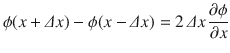 
$$\displaystyle{ \phi (x +\varDelta x) -\phi (x -\varDelta x) = 2\,\varDelta x\, \dfrac{\partial \phi } {\partial x} }$$
