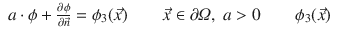 
$$\displaystyle\begin{array}{rcl} a \cdot \phi + \frac{\partial \phi } {\partial \vec{n} } =\phi _{3}(\vec{x} )\qquad \vec{x}\in \partial \varOmega,\;a > 0\qquad \phi _{3}(\vec{x} )& & {}\end{array}$$
