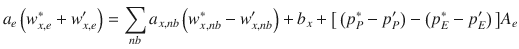 
$$\displaystyle{ a_{e}\left (w_{x,e}^{{\ast}} + w_{ x,e}^{{\prime}}\right ) =\sum _{ nb}a_{x,nb}\left (w_{x,nb}^{{\ast}}- w_{ x,nb}^{{\prime}}\right )+b_{ x}+\big[\left (p_{P}^{{\ast}}- p_{ P}^{{\prime}}\right )-\left (p_{ E}^{{\ast}}- p_{ E}^{{\prime}}\right )\big]A_{ e} }$$
