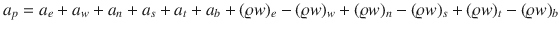 
$$\displaystyle{a_{p} = a_{e} + a_{w} + a_{n} + a_{s} + a_{t} + a_{b} + (\varrho w)_{e} - (\varrho w)_{w} + (\varrho w)_{n} - (\varrho w)_{s} + (\varrho w)_{t} - (\varrho w)_{b}}$$
