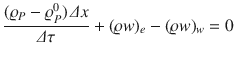 
$$\displaystyle{\frac{(\varrho _{P} -\varrho _{P}^{0})\,\varDelta x} {\varDelta \tau } + (\varrho w)_{e} - (\varrho w)_{w} = 0}$$
