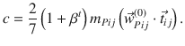 
$$\displaystyle{c = \frac{2} {7}\left (1 +\beta ^{t}\right )m_{ Pij}\left (\vec{w} _{Pij}^{(0)} \cdot \vec{t} _{ ij}\right ).}$$
