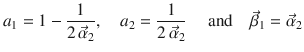 
$$\displaystyle{ a_{1} = 1 - \frac{1} {2\,\vec{\alpha }_{2}},\quad a_{2} = \frac{1} {2\,\vec{\alpha }_{2}}\quad \mbox{ and}\quad \vec{\beta } _{1} = \vec{\alpha } _{2} }$$
