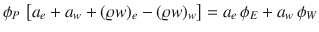 
$$\displaystyle{\phi _{P}\,\left [a_{e} + a_{w} + (\varrho w)_{e} - (\varrho w)_{w}\right ] = a_{e}\,\phi _{E} + a_{w}\,\phi _{W}}$$
