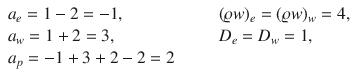 
$$\displaystyle{\begin{array}{lllll} a_{e} = 1 - 2 = -1, &\mbox{ }&&&(\varrho w)_{e} = (\varrho w)_{w} = 4, \\ a_{w} = 1 + 2 = 3, &\mbox{ }&&&D_{e} = D_{w} = 1, \\ a_{p} = -1 + 3 + 2 - 2 = 2\\ \end{array} }$$
