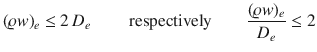 
$$\displaystyle{(\varrho w)_{e} \leq 2\,D_{e}\qquad \mbox{ respectively}\qquad \frac{(\varrho w)_{e}} {D_{e}} \leq 2}$$

