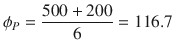 
$$\displaystyle{\phi _{P} = \frac{500 + 200} {6} = 116.7}$$
