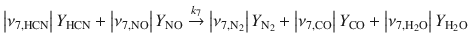 
$$\displaystyle{ \left \vert \nu _{7,\mathrm{HCN}}\right \vert Y _{\mathrm{HCN}} + \left \vert \nu _{7,\mathrm{NO}}\right \vert Y _{\mathrm{NO}}\stackrel{k_{7}}{\rightarrow }\left \vert \nu _{7,\mathrm{N}_{2}}\right \vert Y _{\mathrm{N}_{2}} + \left \vert \nu _{7,\mathrm{CO}}\right \vert Y _{\mathrm{CO}} + \left \vert \nu _{7,\mathrm{H}_{2}\mathrm{O}}\right \vert Y _{\mathrm{H}_{2}\mathrm{O}} }$$
