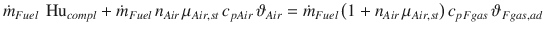 
$$\displaystyle{ \dot{m}_{Fuel}\,\mbox{ Hu}_{compl}+\dot{m}_{Fuel}\,n_{Air}\,\mu _{Air,st}\,c_{pAir}\,\vartheta _{Air} =\dot{ m}_{Fuel}\,\big(1+n_{Air}\,\mu _{Air,st}\big)\,c_{pFgas}\,\vartheta _{Fgas,ad} }$$
