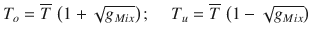 
$$\displaystyle{ T_{o} = \overline{T}\,\left (1 + \sqrt{g_{Mix}}\right );\,\,\,\,\,\,\,T_{u} = \overline{T}\,\left (1 -\sqrt{g_{Mix}}\right )\,\, }$$
