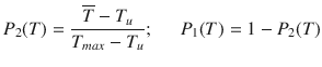 
$$\displaystyle{ P_{2}(T) = \frac{\overline{T} - T_{u}} {T_{max} - T_{u}};\;\;\;\;\;P_{1}(T) = 1 - P_{2}(T) }$$
