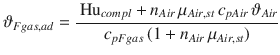 
$$\displaystyle{ \vartheta _{Fgas,ad} = \frac{\mbox{ Hu}_{compl} + n_{Air}\,\mu _{Air,st}\,c_{pAir}\,\vartheta _{Air}} {c_{pFgas}\,(1 + n_{Air}\,\mu _{Air,st})} }$$
