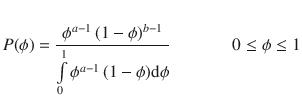 
$$\displaystyle{ P(\phi ) = \frac{\phi ^{a-1}\,(1-\phi )^{b-1}} {\int \limits _{0}^{1}\phi ^{a-1}\,(1-\phi )\mathrm{d}\phi }\;\;\;\;\;\;\;\;\;\;\;\;\;0 \leq \phi \leq 1 }$$
