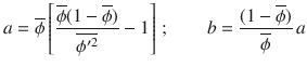 
$$\displaystyle{ a = \overline{\phi }\left [\frac{\overline{\phi }(1 -\overline{\phi })} {\overline{\phi ^{{\prime}2}}} - 1\right ]\,;\;\;\;\;\;\;\;b = \frac{(1 -\overline{\phi })} {\overline{\phi }} \,a }$$
