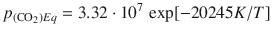 
$$\displaystyle{ p_{(\mathrm{CO}_{2})Eq} = 3.32 \cdot 10^{7}\,\exp [-20245K/T] }$$
