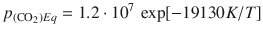 
$$\displaystyle{ p_{(\mathrm{CO}_{2})Eq} = 1.2 \cdot 10^{7}\,\exp [-19130K/T] }$$
