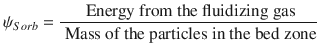 
$$\displaystyle{ \psi _{Sorb} = \frac{\mbox{ Energy from the fluidizing gas}} {\mbox{ Mass of the particles in the bed zone}} }$$
