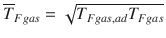 
$$\displaystyle{ \overline{T}_{Fgas} = \sqrt{T_{Fgas,ad } T_{Fgas}} }$$
