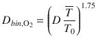 
$$\displaystyle{ D_{bin,\mathrm{O}_{2}} = \left (D\, \frac{\overline{T}} {T_{0}}\right )^{1.75} }$$
