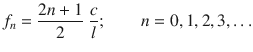 
$$\displaystyle{ f_{n} = \frac{2n + 1} {2} \;\frac{c} {l};\quad \quad n = 0,1,2,3,\ldots }$$
