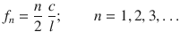 
$$\displaystyle{ f_{n} = \frac{n} {2} \;\frac{c} {l};\quad \quad n = 1,2,3,\ldots }$$
