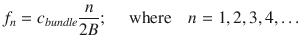 
$$\displaystyle{ f_{n} = c_{bundle} \frac{n} {2B};\quad \mbox{ where}\quad n = 1,2,3,4,\ldots }$$
