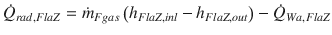 
$$\displaystyle{ \dot{Q}_{rad,FlaZ} =\dot{ m}_{Fgas}\left (h_{FlaZ,inl} - h_{FlaZ,out}\right ) -\dot{ Q}_{Wa,FlaZ} }$$
