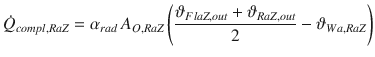 
$$\displaystyle{ \dot{Q}_{compl,RaZ} =\alpha _{rad}\,A_{O,RaZ}\left (\frac{\vartheta _{FlaZ,out} +\vartheta _{RaZ,out}} {2} -\vartheta _{Wa,RaZ}\right ) }$$
