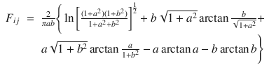 
$$\displaystyle\begin{array}{rcl} F_{ij}& =& \frac{2} {\pi ab}\Bigg\{\ln \left [\frac{(1 + a^{2})(1 + b^{2})} {1 + a^{2} + b^{2}} \right ]^{\frac{1} {2} } + b\sqrt{1 + a^{2}}\arctan \frac{b} {\sqrt{1 + a^{2}}} + \\ & & a\sqrt{1 + b^{2}}\arctan \frac{a} {1 + b^{2}} - a\arctan a - b\arctan b\Bigg\} {}\end{array}$$
