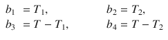 
$$\displaystyle{ \begin{array}{rlll} b_{1} & = T_{1}, &&b_{2} = T_{2}, \\ b_{3} & = T - T_{1},\qquad \quad &&b_{4} = T - T_{2} \end{array} }$$
