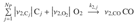 
$$\displaystyle\begin{array}{rcl} \sum \limits _{j=1}^{N_{P} }\left \vert \nu _{2,\mathrm{C}_{j}}\right \vert \mathrm{C}_{j} + \left \vert \nu _{2,\mathrm{O}_{2}}\right \vert \,\mathrm{O}_{2}& \mathop{\longrightarrow}\limits_{}^{k_{2,j}}& \nu _{2,\mathrm{CO}}\,\mathrm{CO}{}\end{array}$$
