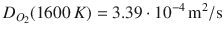 
$$\displaystyle{ D_{O_{2}}(1600\,K) = 3.39 \cdot 10^{-4}\,\mathrm{m}^{\mathrm{2}}\mathrm{/s} }$$
