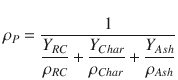 
$$\displaystyle{ \rho _{P} = \frac{1} {\dfrac{Y _{RC}} {\rho _{RC}} + \dfrac{Y _{Char}} {\rho _{Char}} + \dfrac{Y _{Ash}} {\rho _{Ash}} } }$$
