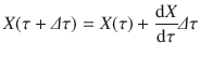 
$$\displaystyle{ X(\tau +\varDelta \tau ) = X(\tau ) + \frac{\mathrm{d}X} {\mathrm{d}\tau } \varDelta \tau }$$
