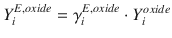 
$$\displaystyle{ Y _{i}^{E,oxide} =\gamma _{ i}^{E,oxide} \cdot Y _{ i}^{oxide} }$$
