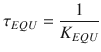 
$$\displaystyle{ \tau _{EQU} = \frac{1} {K_{EQU}} }$$
