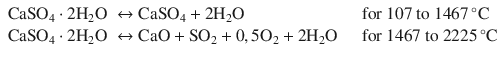 
$$\displaystyle{\begin{array}{rll} \mathrm{CaSO}_{4} \cdot 2\mathrm{H}_{2}\mathrm{O}& \leftrightarrow \mathrm{ CaSO}_{4} + 2\mathrm{H}_{2}\mathrm{O} &\text{for 107 to 1467}\,^{\circ }\mathrm{C} \\ \mathrm{CaSO}_{4} \cdot 2\mathrm{H}_{2}\mathrm{O}& \leftrightarrow \mathrm{ CaO} +\mathrm{ SO}_{2} + 0,5\mathrm{O}_{2} + 2\mathrm{H}_{2}\mathrm{O}\;\;\;\;&\text{for 1467 to 2225}\,^{\circ }\mathrm{C}\end{array} }$$
