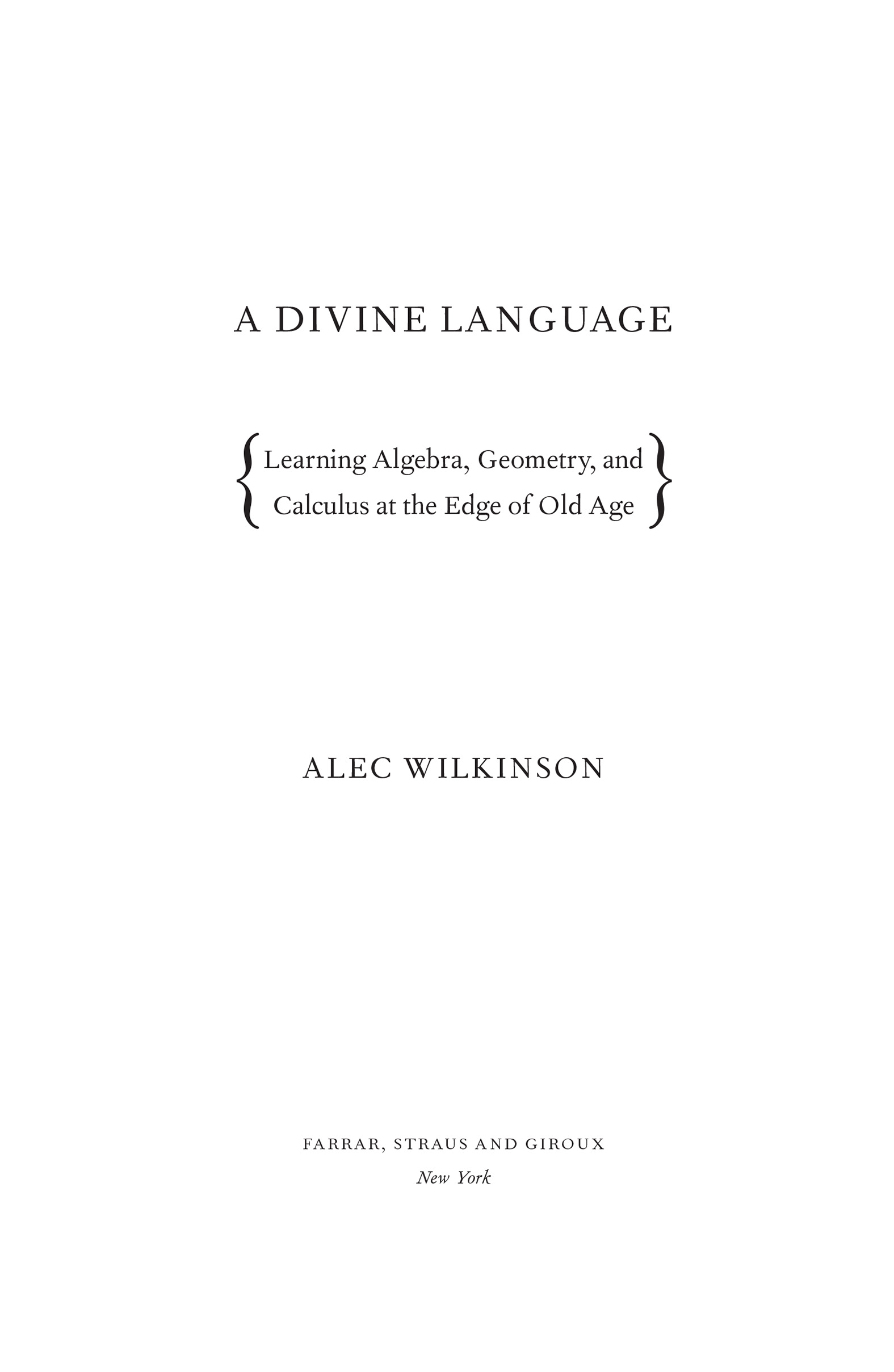 A Divine Language: Learning Algebra, Geometry, and Calculus at the Edge of Old Age by Alec Wilkinson