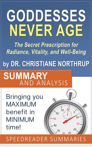 Goddesses Never Age: The Secret Prescription for Radiance, Vitality, and Well-Being by Dr. Christiane Northrup - Summary and Analysis