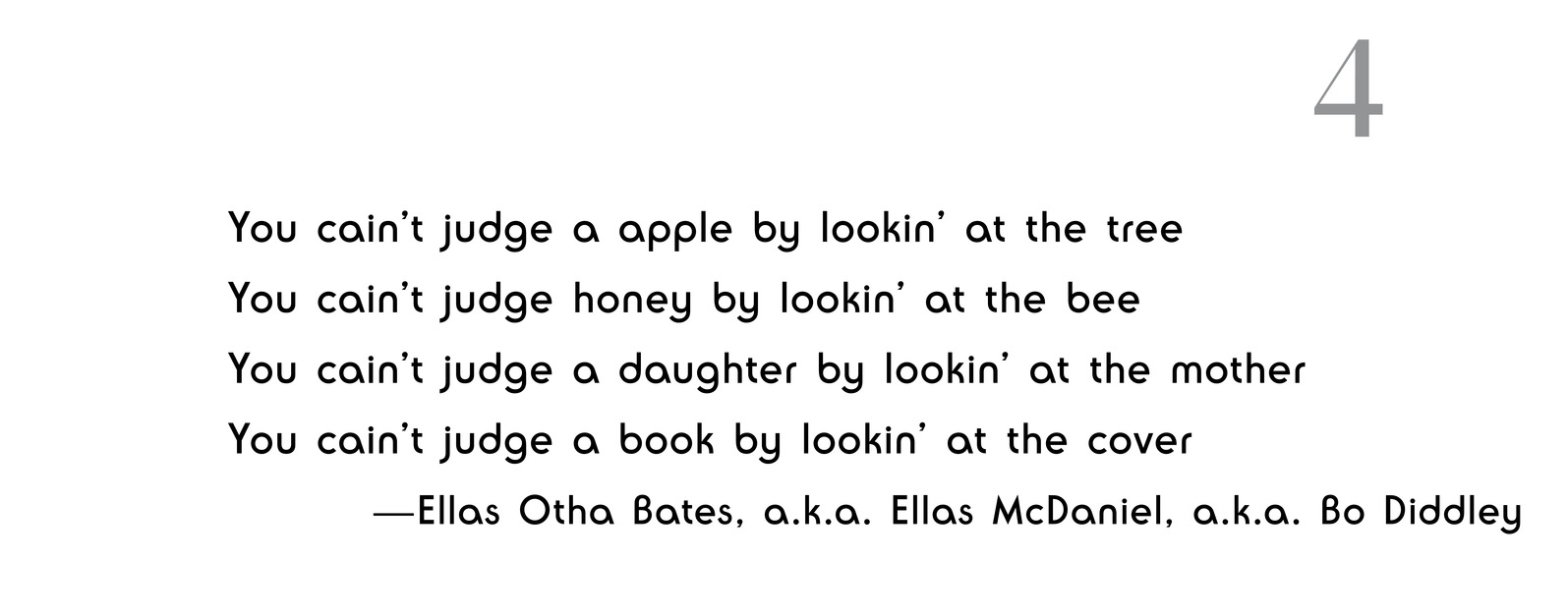 4 You cain’t judge a apple by lookin’ at the tree You cain’t judge honey by lookin’ at the bee You cain’t judge a daught