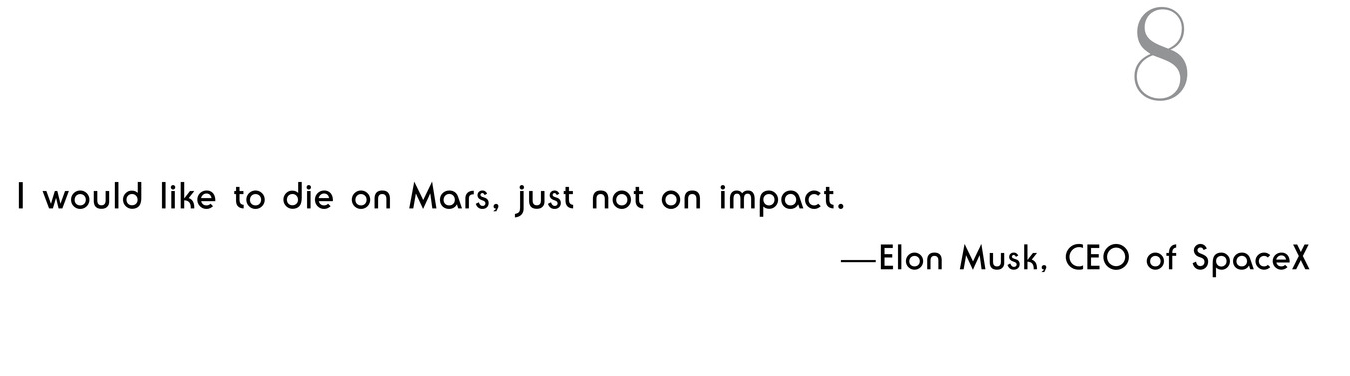 8 I would like to die on Mars, just not on impact. —Elon Musk, CEO of SpaceX