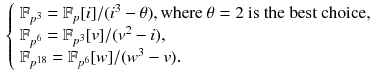 $$\begin{aligned} {\left\{ \begin{array}{ll} {\mathbb {F}}_{p^{3}} = {\mathbb {F}}_{p^{}}[i]/(i^3-\theta ), \text {where}\ \theta = 2~\text {is the best choice,} \\ {\mathbb {F}}_{p^{6}} = {\mathbb {F}}_{p^{3}}[v]/(v^2-i), \\ {\mathbb {F}}_{p^{18}} = {\mathbb {F}}_{p^{6}}[w]/(w^3-v). \\ \end{array}\right. } \end{aligned}$$