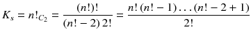 $$ K_{s} = n!_{{C_{2} }} = \frac{{\left( {n!} \right)!}}{{\left( {n! - 2} \right)2!}} = \frac{{n!\left( {n! - 1} \right)  \ldots   \left( {n! - 2 + 1} \right)}}{2!} $$