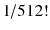 $$ {1 \mathord{\left/ {\vphantom {1 {512!}}} \right. \kern-0pt} {512!}} $$