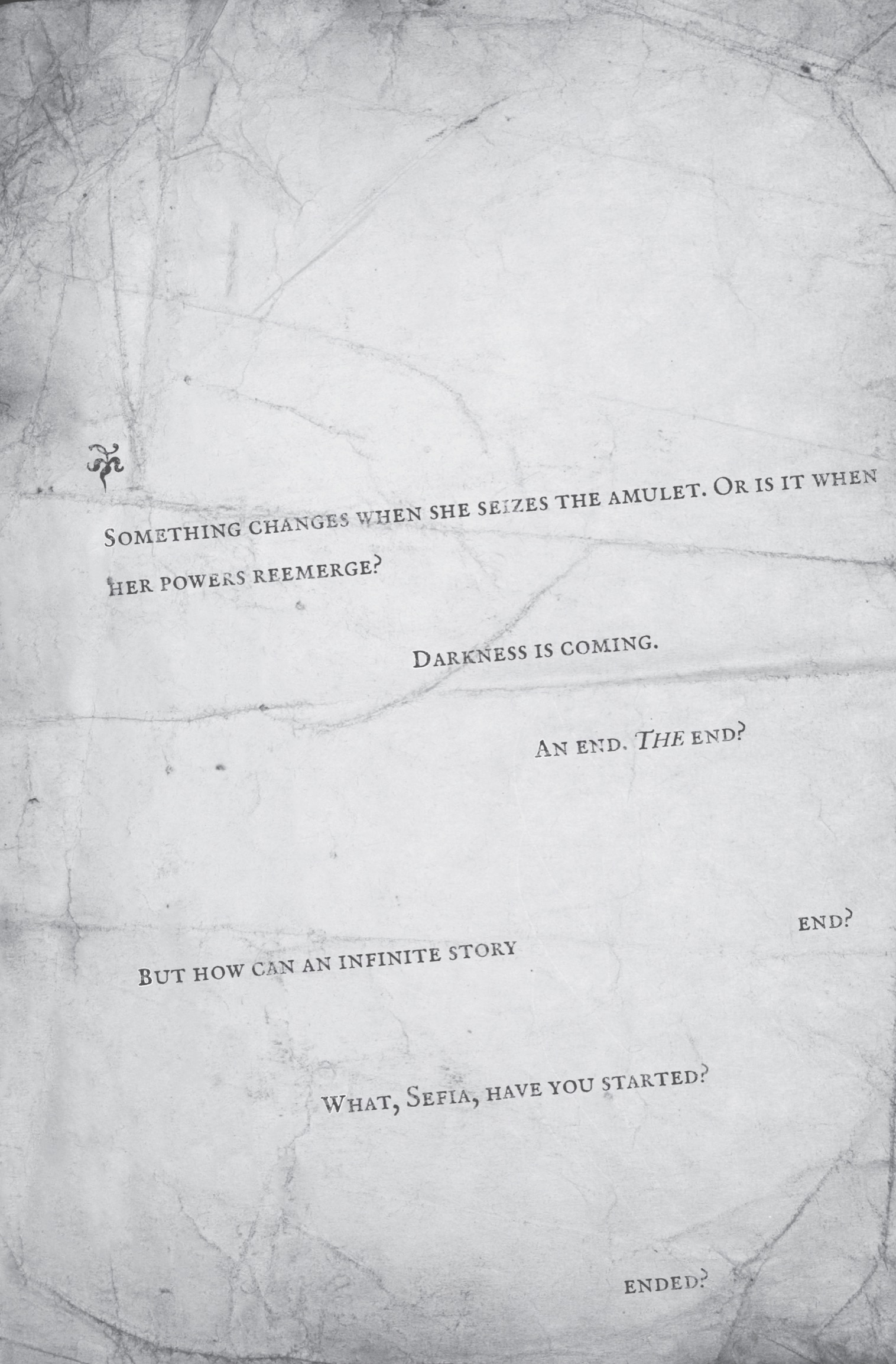 Something changes when she seizes the Amulet. Or is it when her powers reemerge? Darkness is coming. An end. The end. But how can an infinite story end? What, Sefia, have you started? ended?