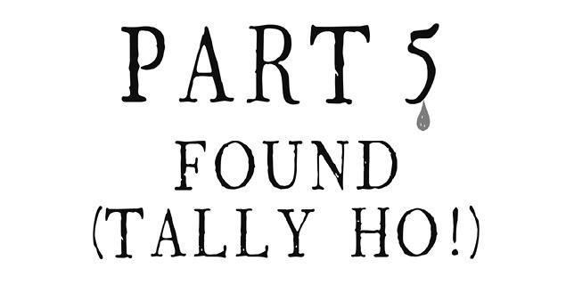 Part Five: Found (Tally Ho!)